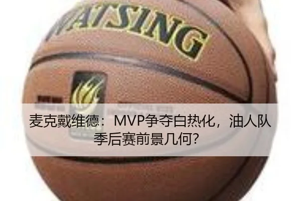 麦克戴维德：MVP争夺白热化，油人队季后赛前景几何？