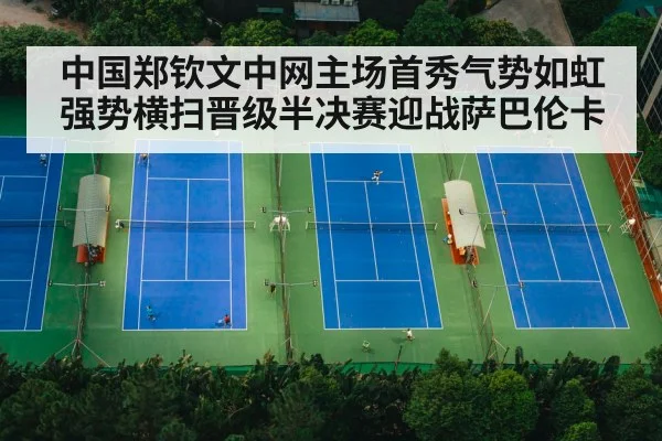 中国郑钦文中网主场首秀气势如虹强势横扫晋级半决赛迎战萨巴伦卡