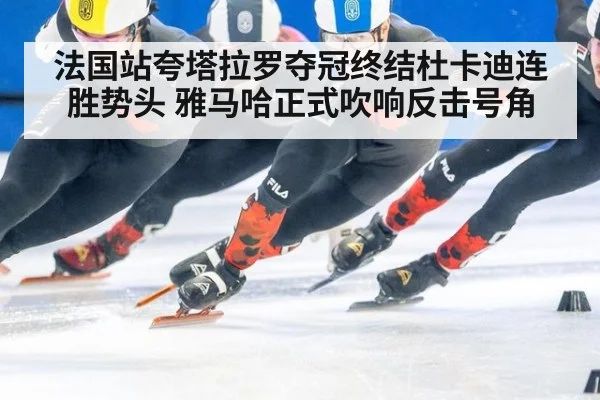 法国站夸塔拉罗夺冠终结杜卡迪连胜势头 雅马哈正式吹响反击号角