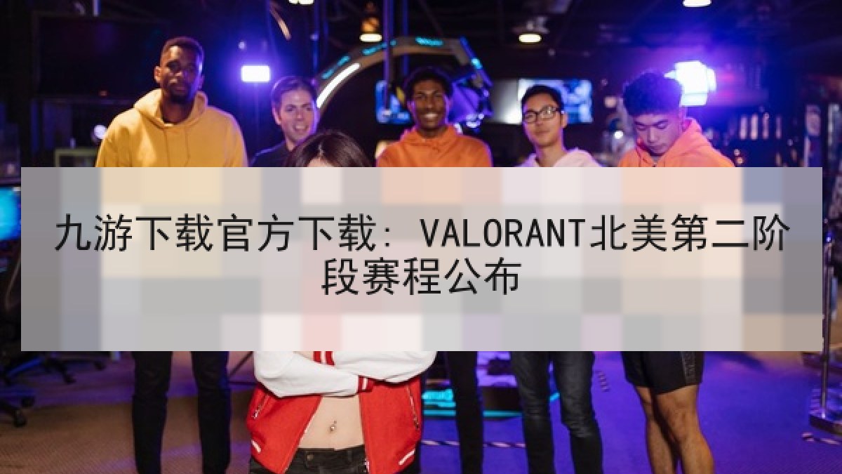 九游下载官方下载: VALORANT北美第二阶段赛程公布
