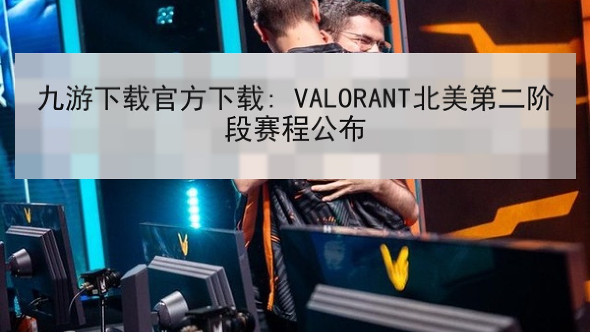 九游下载官方下载: VALORANT北美第二阶段赛程公布