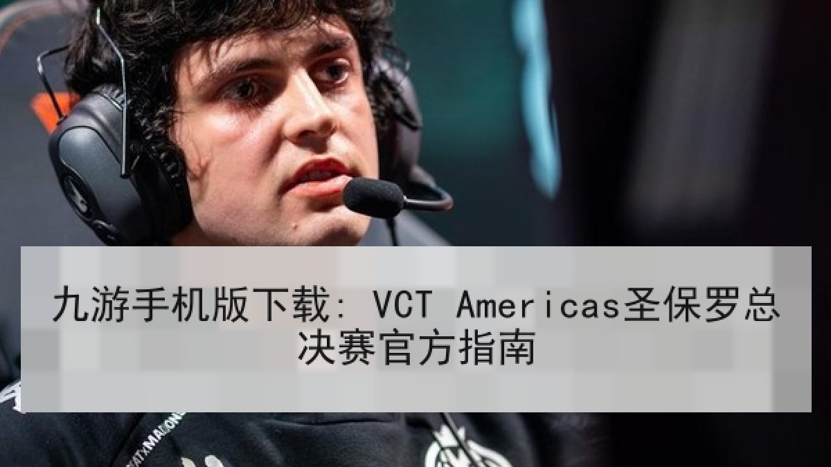九游手机版下载: VCT Americas圣保罗总决赛官方指南