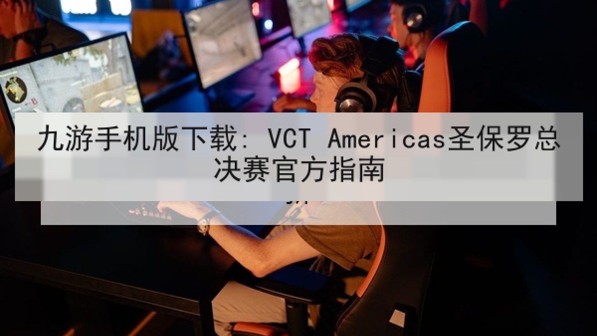 九游手机版下载: VCT Americas圣保罗总决赛官方指南