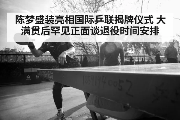 陈梦盛装亮相国际乒联揭牌仪式 大满贯后罕见正面谈退役时间安排