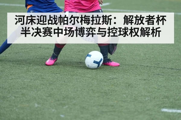 河床迎战帕尔梅拉斯：解放者杯半决赛中场博弈与控球权解析
