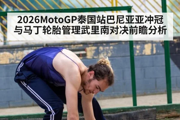 2026MotoGP泰国站巴尼亚亚冲冠与马丁轮胎管理武里南对决前瞻分析