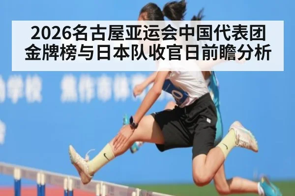 2026名古屋亚运会中国代表团金牌榜与日本队收官日前瞻分析