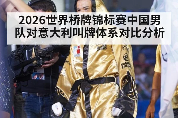 2026世界桥牌锦标赛中国男队对意大利叫牌体系对比分析