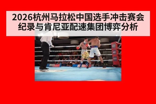 2026杭州马拉松中国选手冲击赛会纪录与肯尼亚配速集团博弈分析
